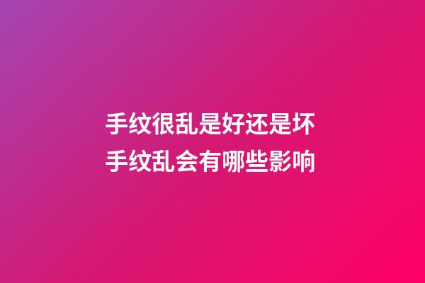 手纹很乱是好还是坏 手纹乱会有哪些影响